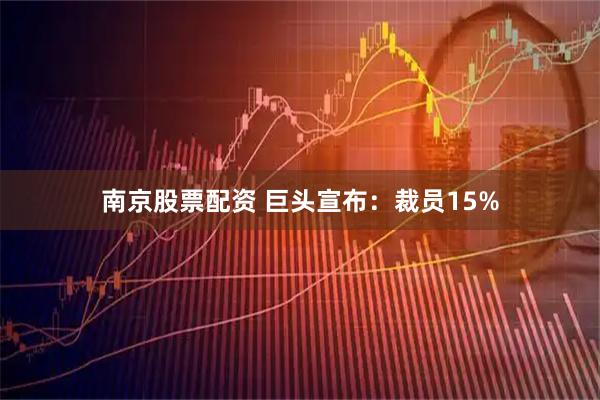南京股票配资 巨头宣布：裁员15%