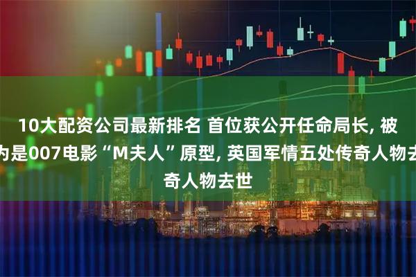 10大配资公司最新排名 首位获公开任命局长, 被认为是007电影“M夫人”原型, 英国军情五处传奇人物去世