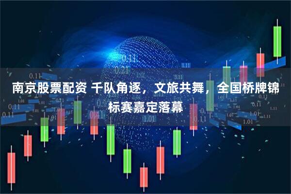 南京股票配资 千队角逐，文旅共舞，全国桥牌锦标赛嘉定落幕
