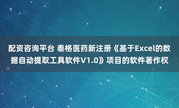 配资咨询平台 泰格医药新注册《基于Excel的数据自动提取工具软件V1.0》项目的软件著作权