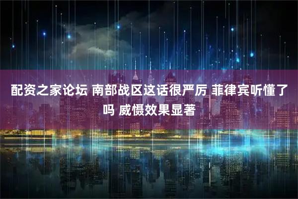 配资之家论坛 南部战区这话很严厉 菲律宾听懂了吗 威慑效果显著